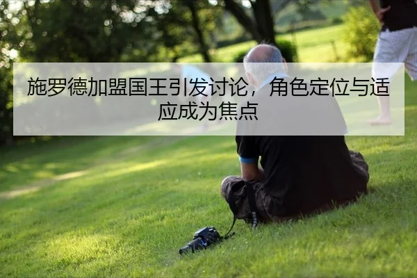 施罗德加盟国王引发讨论，角色定位与适应成为焦点 | MKSPORTS MKSports